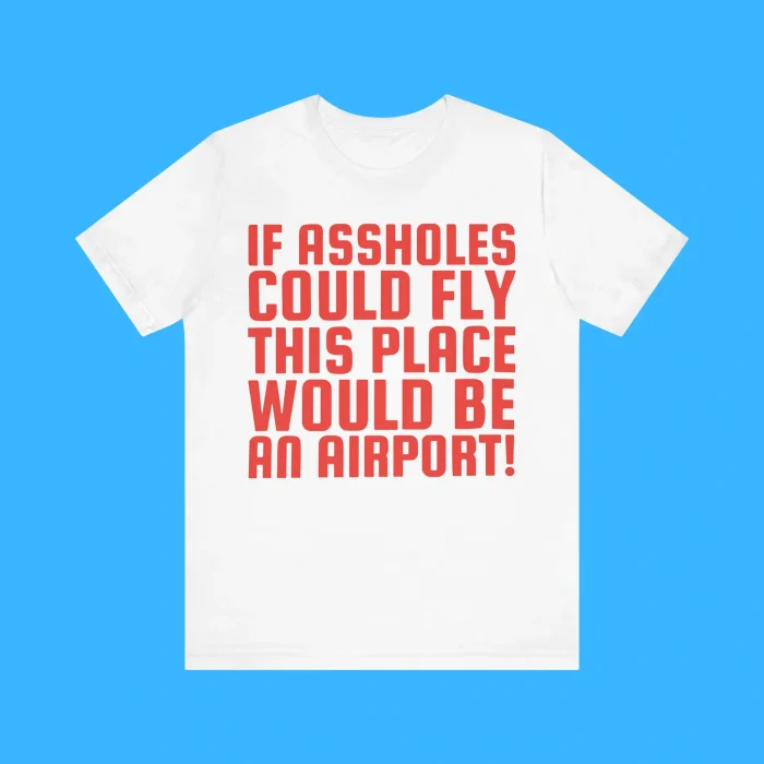 If Assholes Could Fly This Place Would Be An Airport Premium Shirt