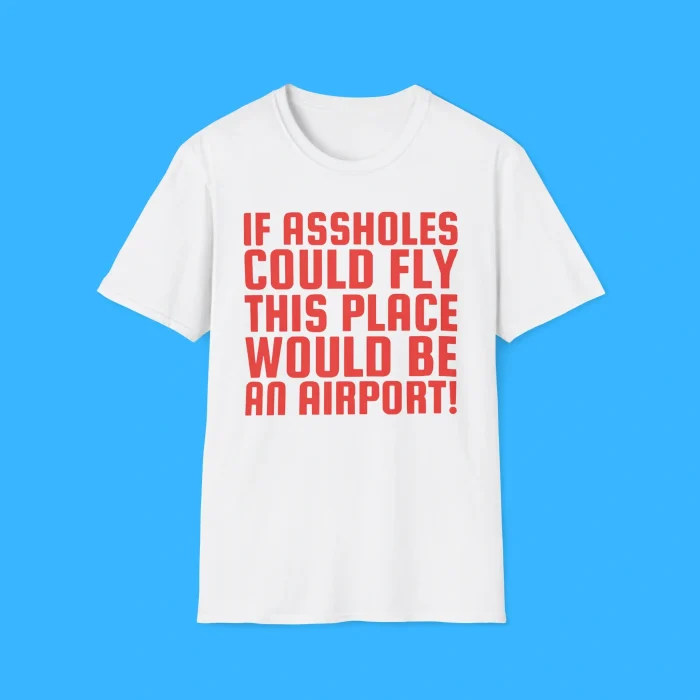 If Assholes Could Fly This Place Would Be An Airport Shirt