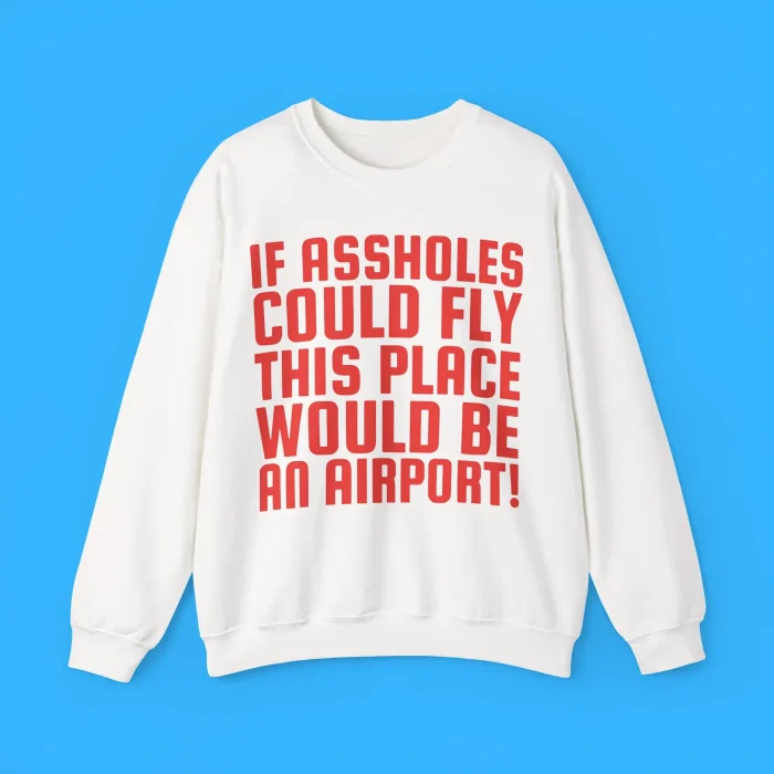 If Assholes Could Fly This Place Would Be An Airport Sweatshirt