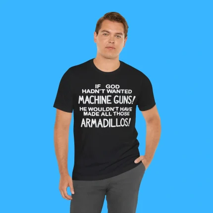 If God Hadn't Wanted Machine Guns Person Shirt