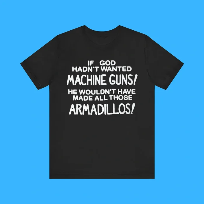 If God Hadn't Wanted Machine Guns Person Shirt