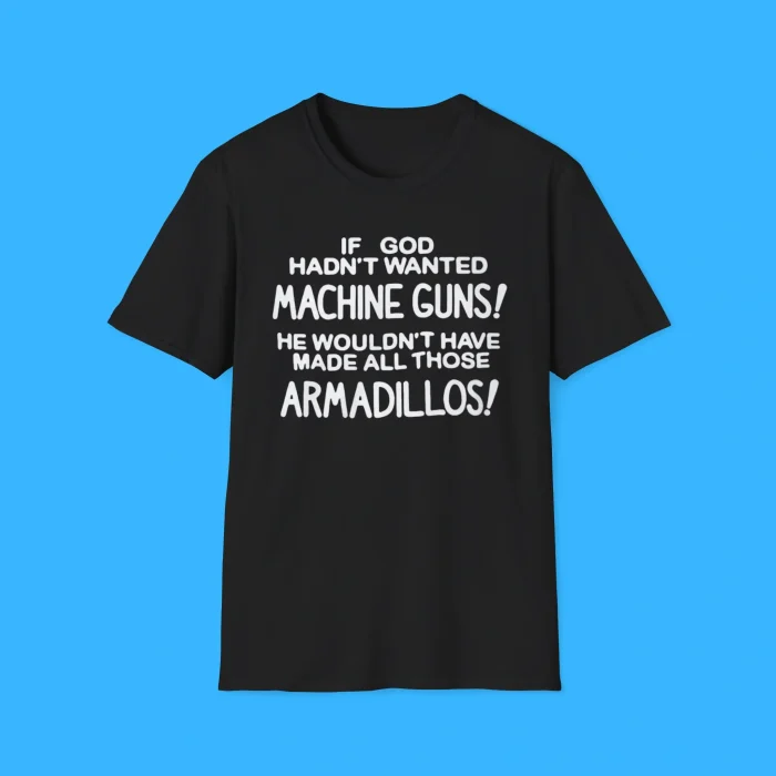 If God Hadn't Wanted Machine Guns Shirt
