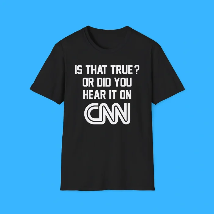 Is That True Or Did You Hear It On CNN Black Shirt