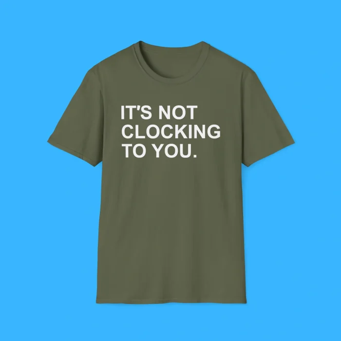 It's Not Clocking To You Shirt