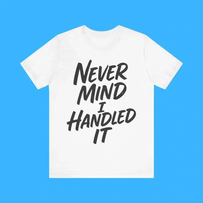 Never Mind I Handled It Sarcastic Premium Shirt