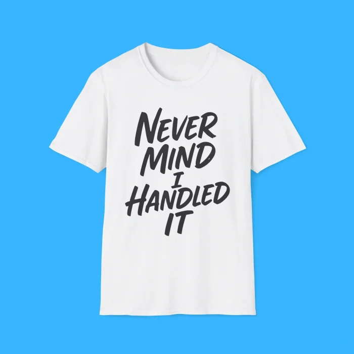 Never Mind I Handled It Sarcastic Shirt