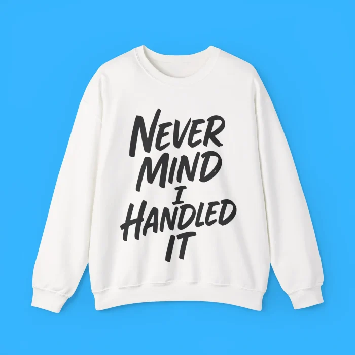 Never Mind I Handled It Sarcastic Sweatshirt