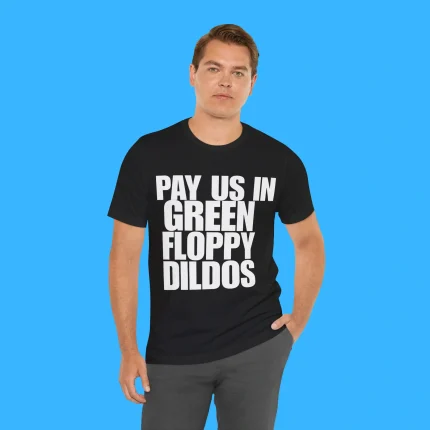 Pay Us In Green Floppy Dildos Person Shirt
