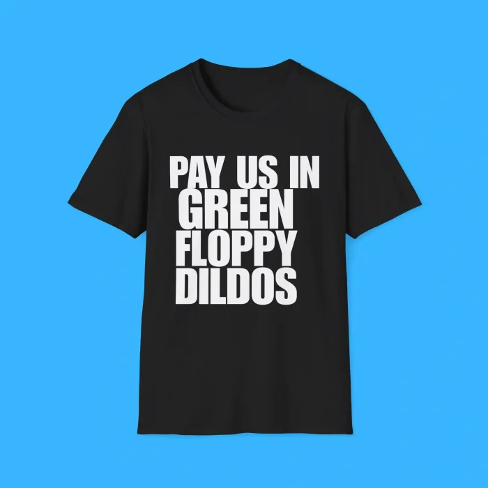Pay Us In Green Floppy Dildos Shirt