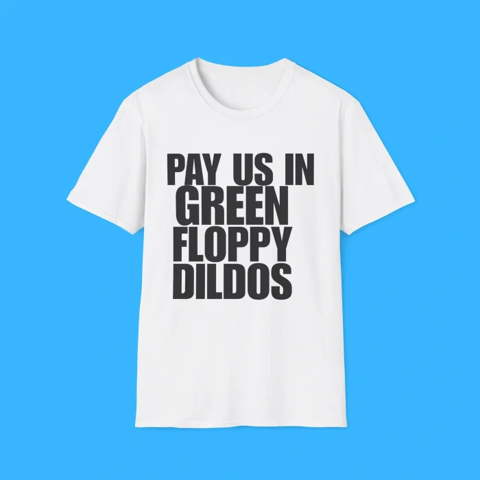 Pay Us In Green Floppy Dildos White Shirt