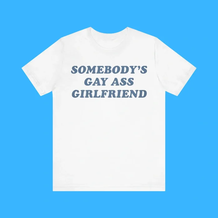 Somebody’s Gay Ass Girlfriend Premium Shirt