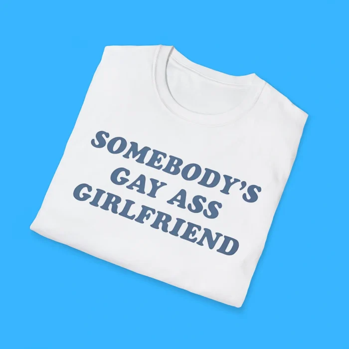 Somebody’s Gay Ass Girlfriend Shirts