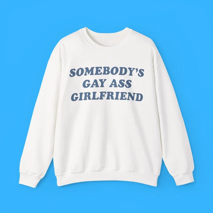 Somebody’s Gay Ass Girlfriend Sweatshirt