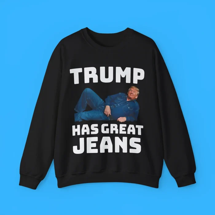 The Trump Has Great Jeans Sweatshirt
