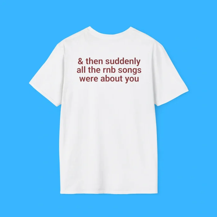 Then Suddenly All The Rnb Songs Were About You Shirt