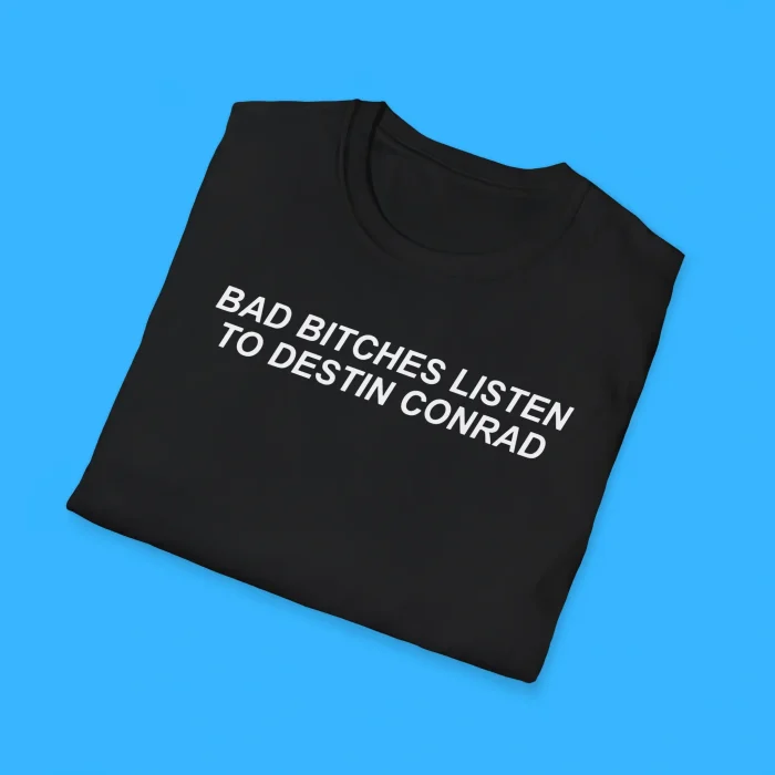 Bad Bitches Listen to Destin Conrad Shirts