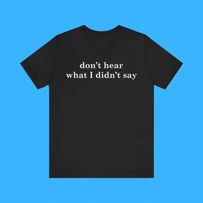 Don't Hear What I Didn't Say Premium Shirt