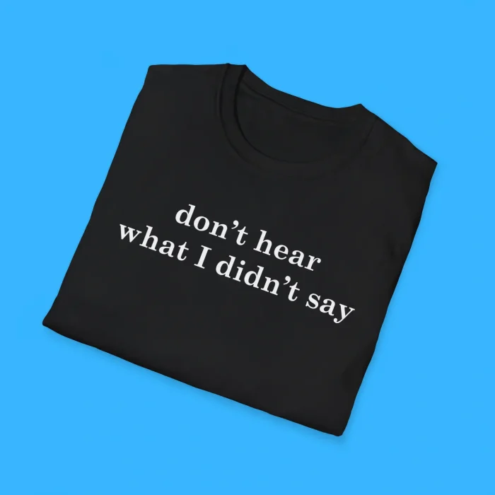 Don't Hear What I Didn't Say Shirts