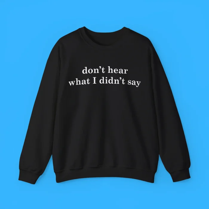 Don't Hear What I Didn't Say Sweatshirt