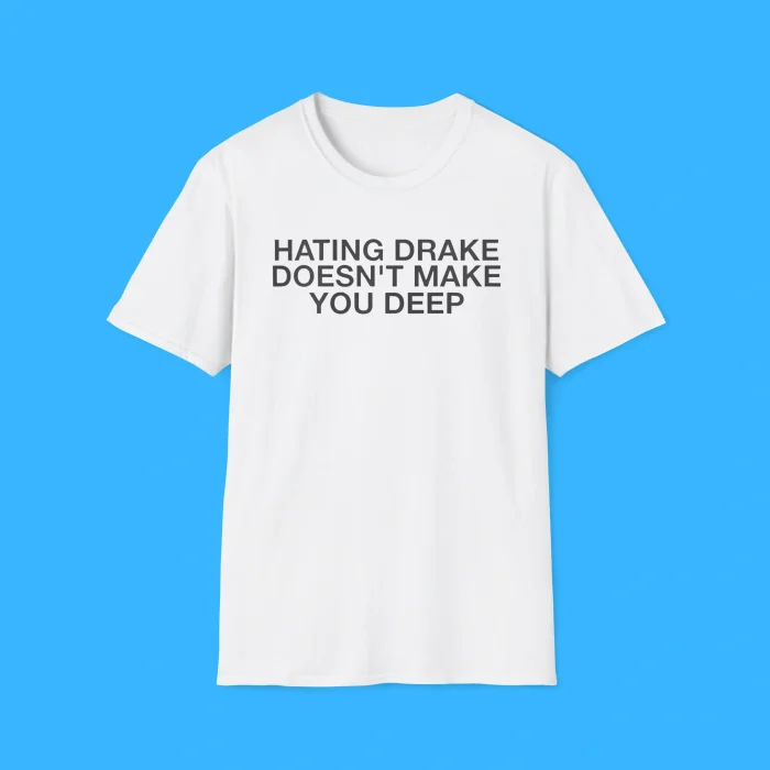 Hating Drake Doesn't Make You Deep Shirt