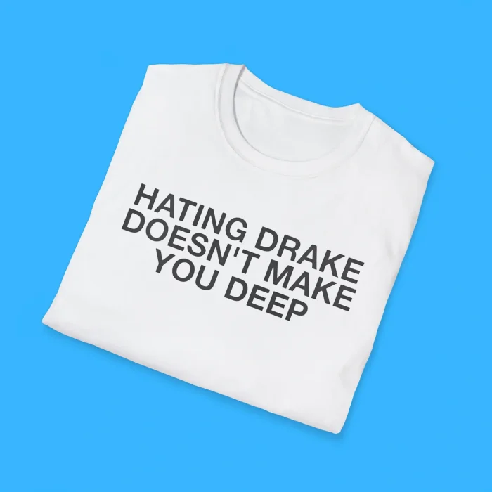 Hating Drake Doesn't Make You Deep Shirts