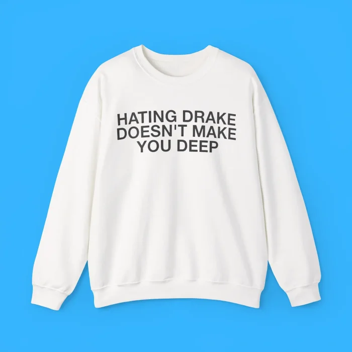 Hating Drake Doesn't Make You Deep Sweatshirt