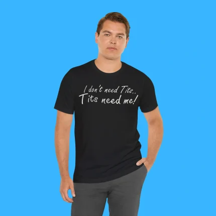 I Don't Need Tits Tits Need Me Person Shirt