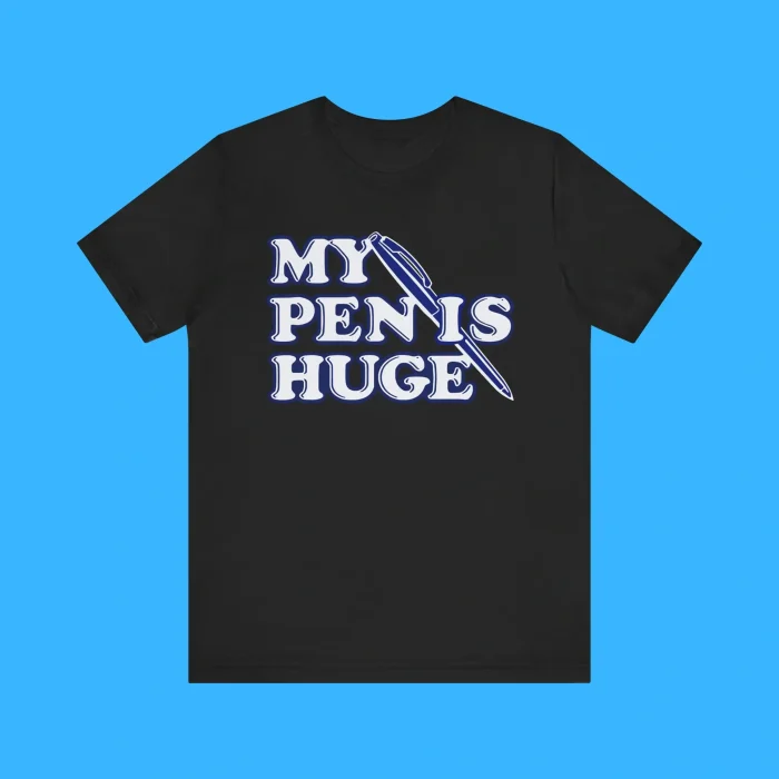 My Pen Is Huge Premium Shirt