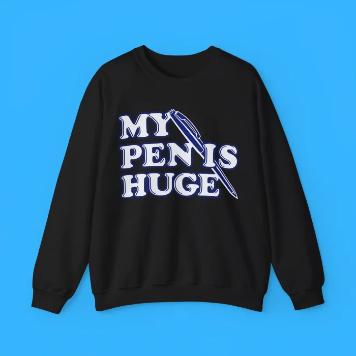 My Pen Is Huge Sweatshirt