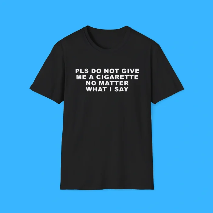 Pls Do Not Give Me A Cigarette No Matter What I Say Black Shirt