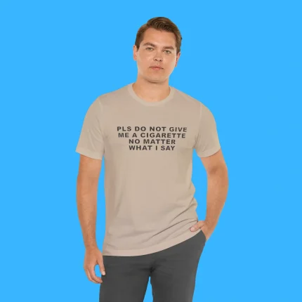 Pls Do Not Give Me A Cigarette No Matter What I Say Person Shirt