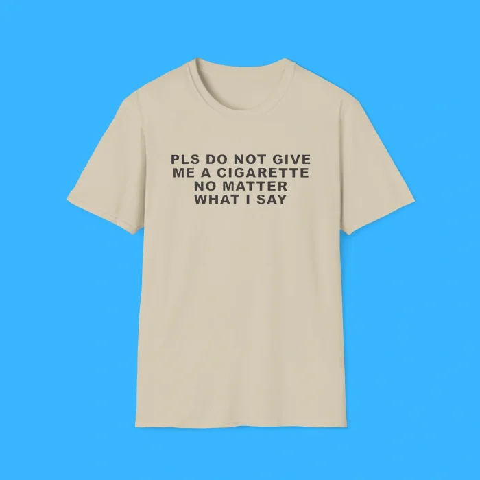 Pls Do Not Give Me A Cigarette No Matter What I Say Shirt