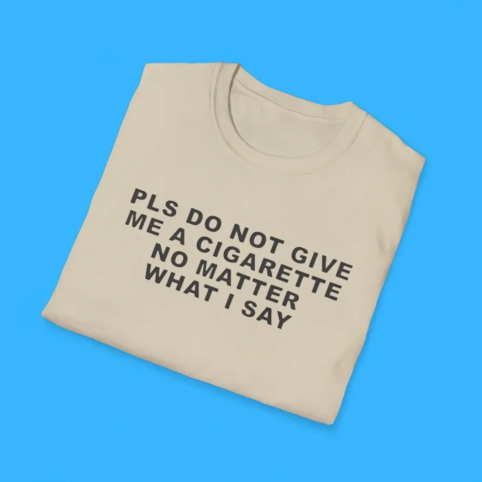 Pls Do Not Give Me A Cigarette No Matter What I Say Shirts