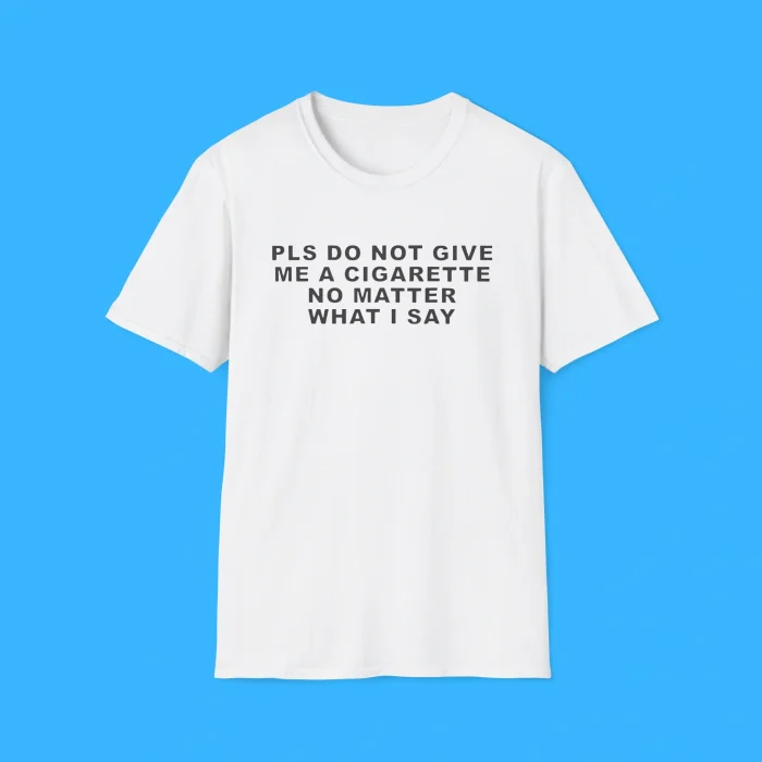 Pls Do Not Give Me A Cigarette No Matter What I Say White Shirt