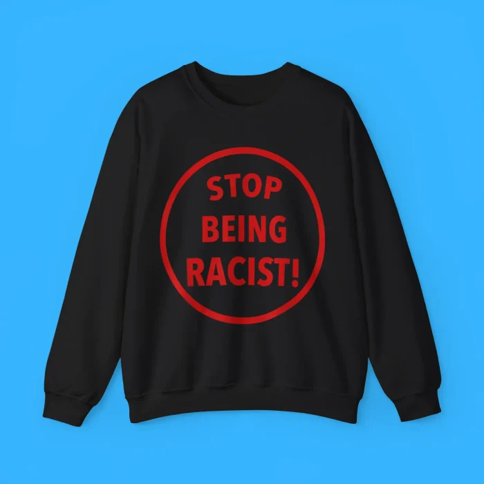 Stop Being Racist Sweatshirt