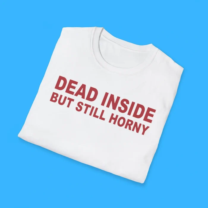 Dead Inside But Still Horny Shirts