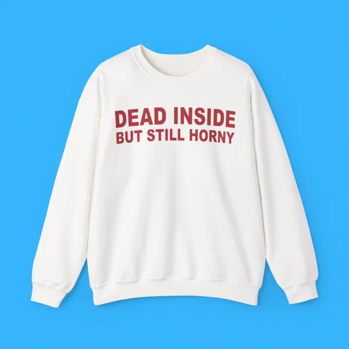 Dead Inside But Still Horny Sweatshirt