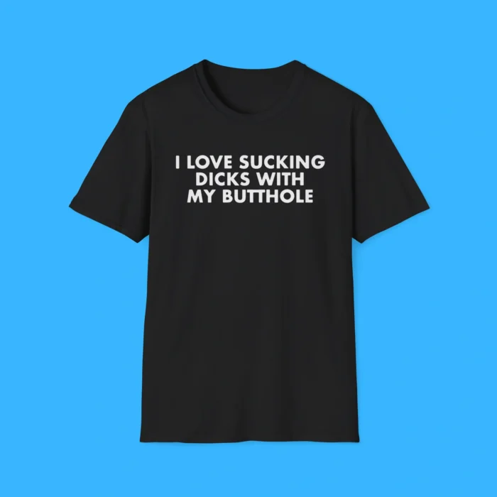 I Love Sucking Dicks with My Butthole Shirt