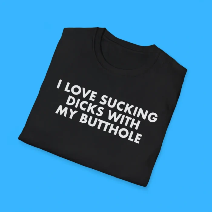 I Love Sucking Dicks with My Butthole Shirts