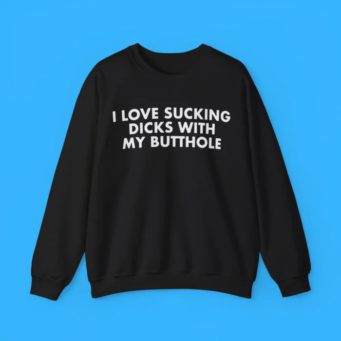 I Love Sucking Dicks with My Butthole Sweatshirt