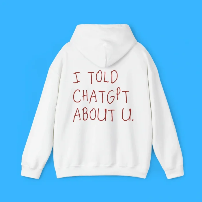 I Told Chatgpt About You Hoodie