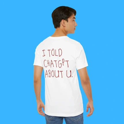I Told Chatgpt About You Person Shirt