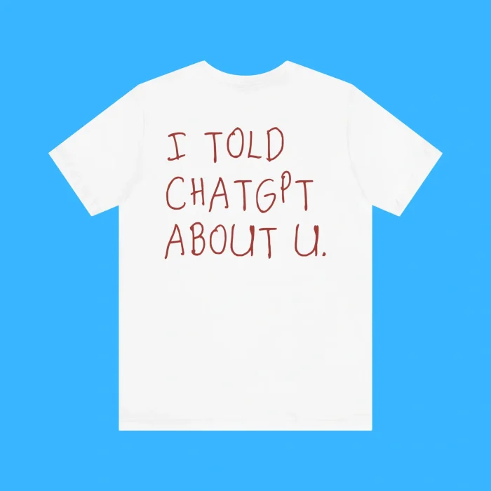 I Told Chatgpt About You Premium Shirt