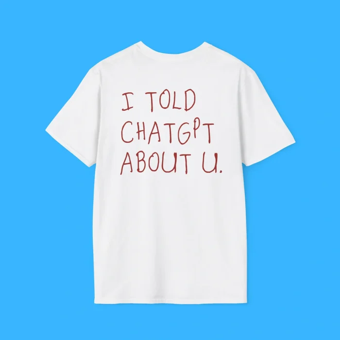 I Told Chatgpt About You Shirt