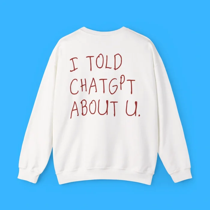 I Told Chatgpt About You Sweatshirt