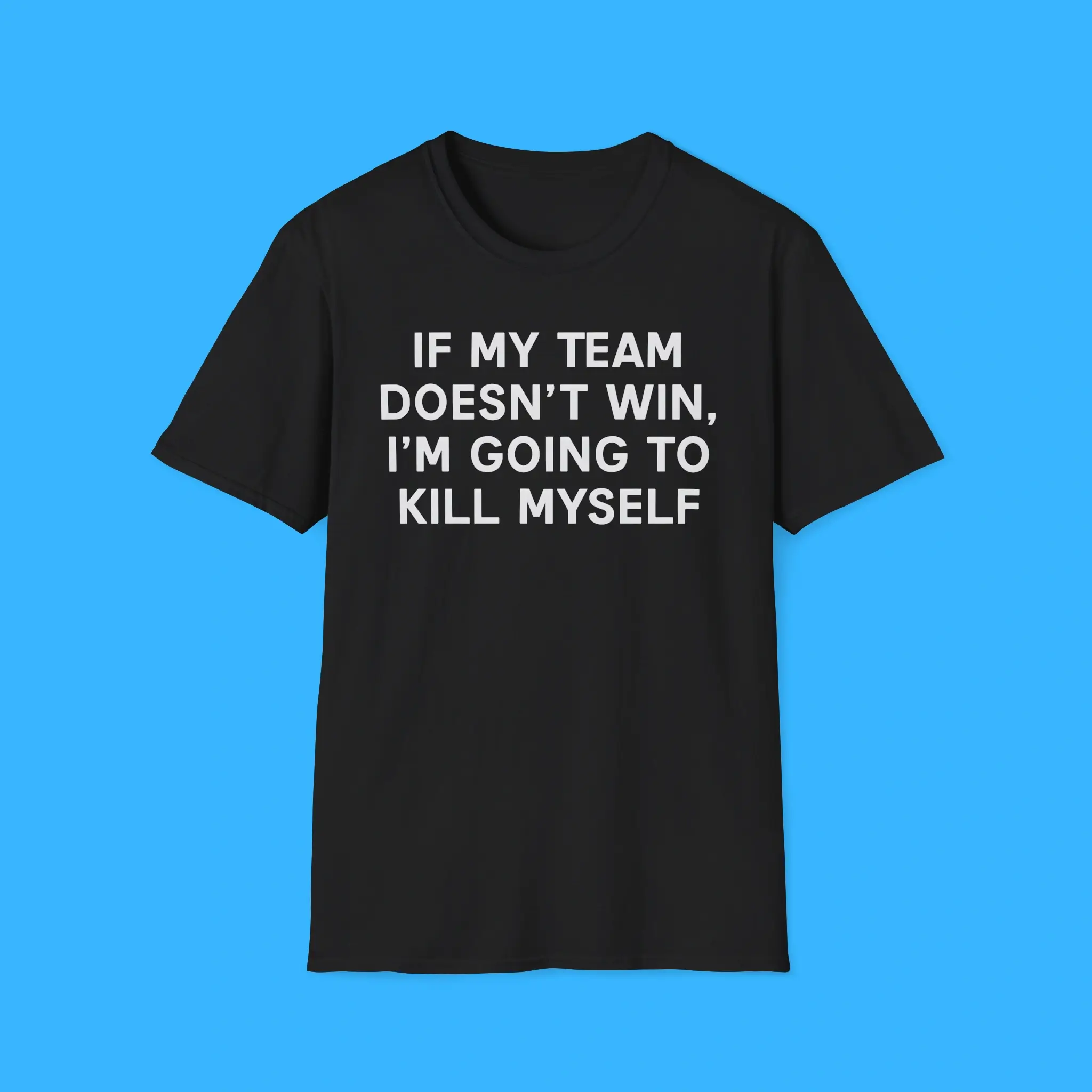 If-My-Team-Doesnt-Win-Im-Going-To-Kill-Myself-Black-Shirt If My Team Doesnt Win I'm Going To Kill Myself Black Shirt