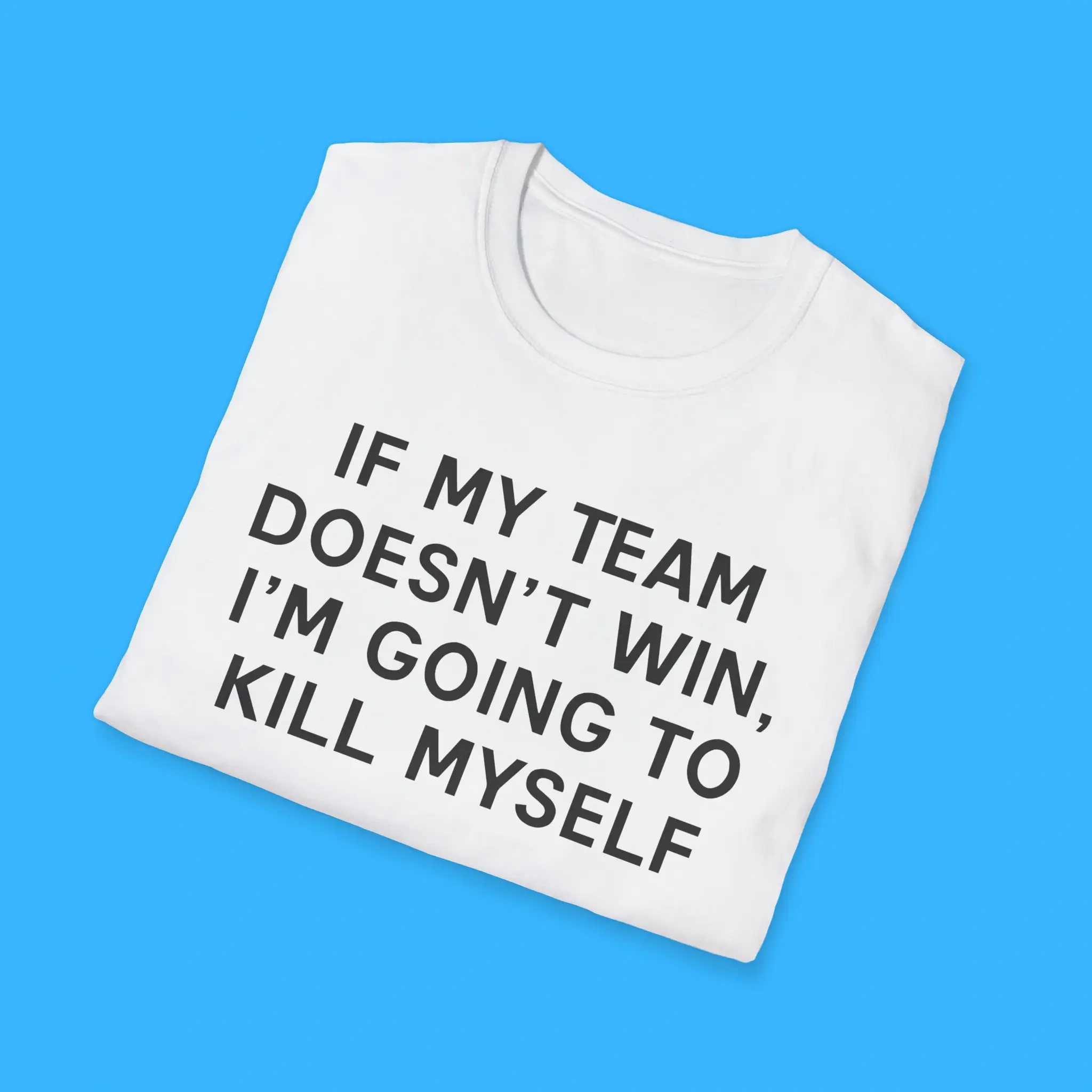 If-My-Team-Doesnt-Win-Im-Going-To-Kill-Myself-Shirts If My Team Doesnt Win I'm Going To Kill Myself Shirts