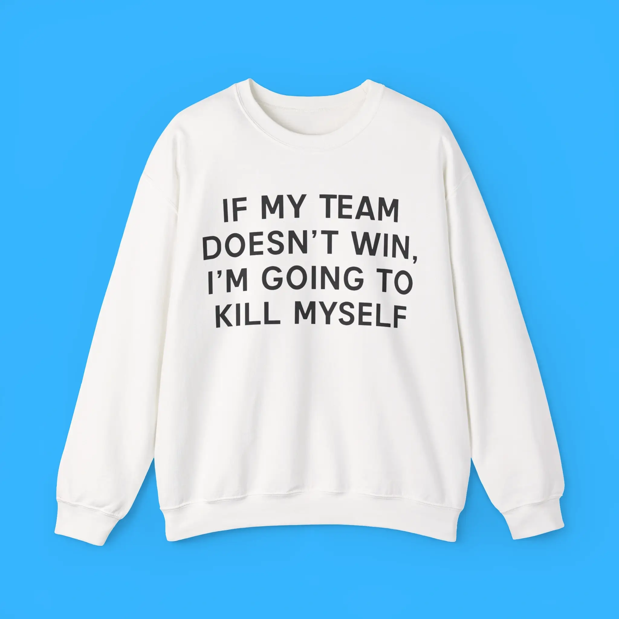 If-My-Team-Doesnt-Win-Im-Going-To-Kill-Myself-Sweatshirt If My Team Doesnt Win I'm Going To Kill Myself Sweatshirt