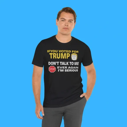 If You Voted For Trump Don’t Talk To Me Ever Again Person Shirt