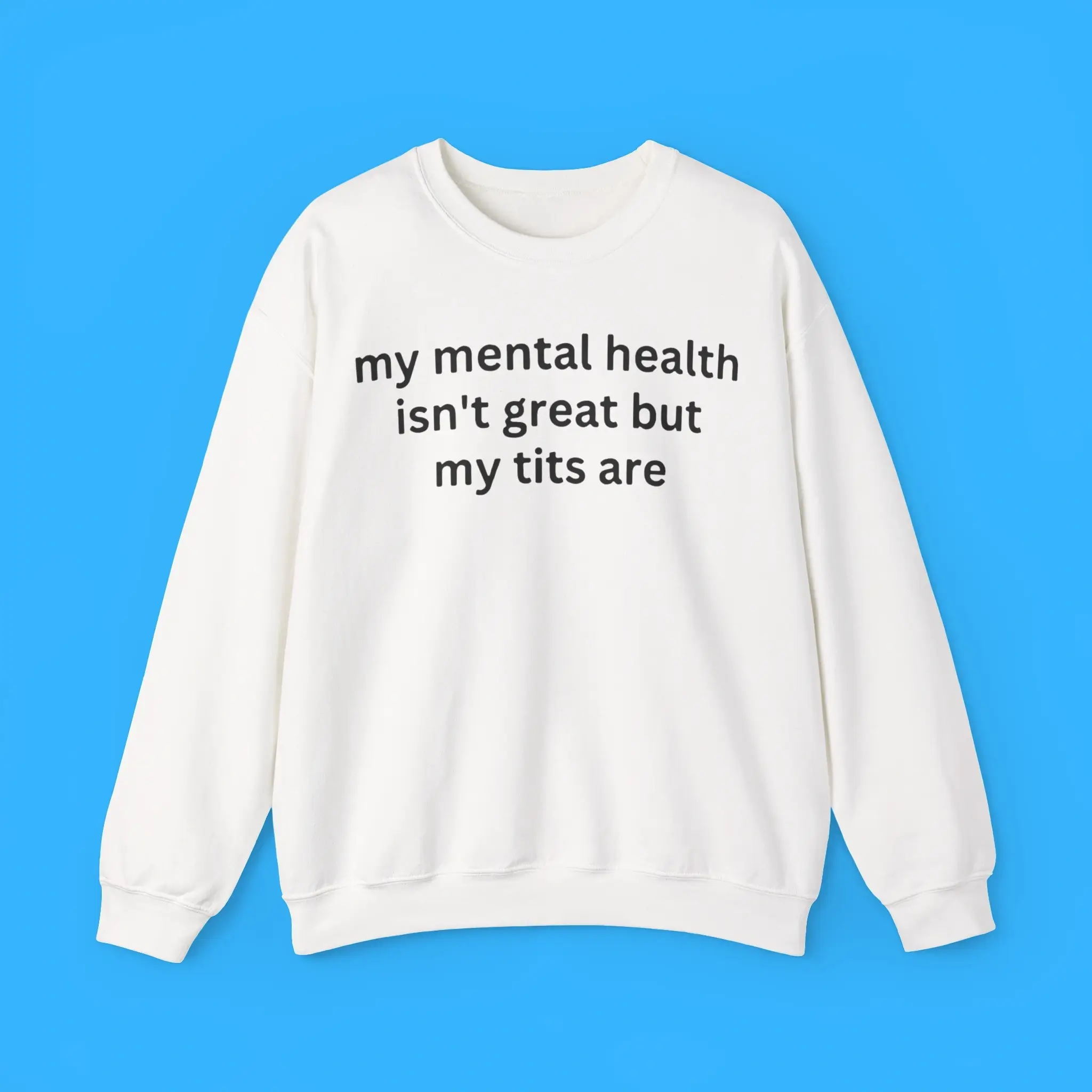 My-Mental-Health-Isnt-Great-But-My-Tits-Are-Sweatshirt My Mental Health Isn't Great But My Tits Are Sweatshirt